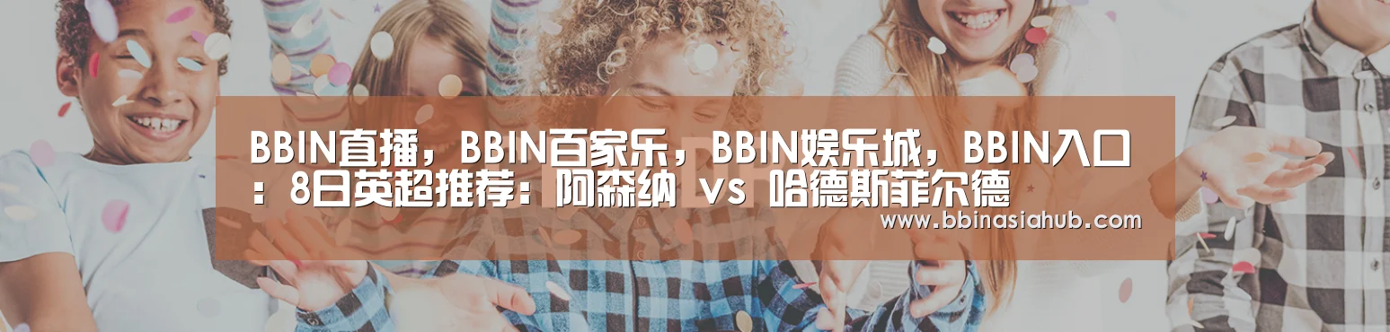 BBIN直播,BBIN百家乐,BBIN娱乐城,BBIN入口:8日英超推荐:阿森纳 vs 哈德斯菲尔德(图4) BBIN直播,BBIN百家乐,BBIN娱乐城,BBIN入口
