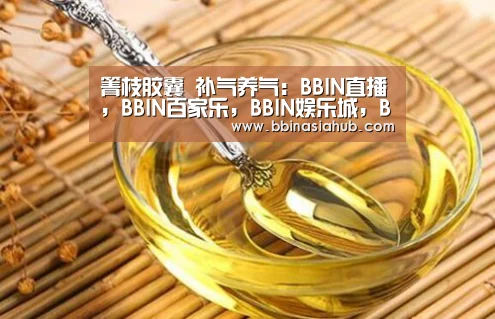 箐枝胶囊 补气养气:BBIN直播,BBIN百家乐,BBIN娱乐城,BBIN入口(图1) BBIN直播,BBIN百家乐,BBIN娱乐城,BBIN入口