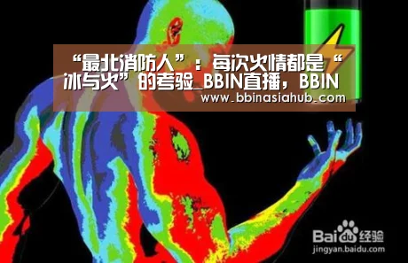 “最北消防人”:每次火情都是“冰与火”的考验_BBIN直播,BBIN百家乐,BBIN娱乐城,BBIN入口(图2) BBIN直播,BBIN百家乐,BBIN娱乐城,BBIN入口