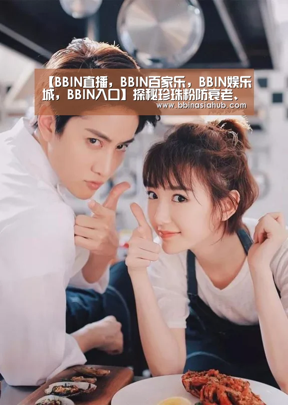 【BBIN直播,BBIN百家乐,BBIN娱乐城,BBIN入口】探秘珍珠粉防衰老、抗皱原理(图3) BBIN直播,BBIN百家乐,BBIN娱乐城,BBIN入口