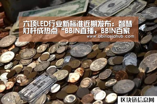 六项LED行业新标准近期发布:智慧灯杆成热点“BBIN直播,BBIN百家乐,BBIN娱乐城,BBIN入口”(图2) BBIN直播,BBIN百家乐,BBIN娱乐城,BBIN入口