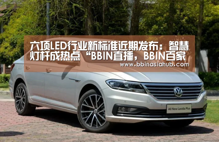 六项LED行业新标准近期发布:智慧灯杆成热点“BBIN直播,BBIN百家乐,BBIN娱乐城,BBIN入口”(图1) BBIN直播,BBIN百家乐,BBIN娱乐城,BBIN入口