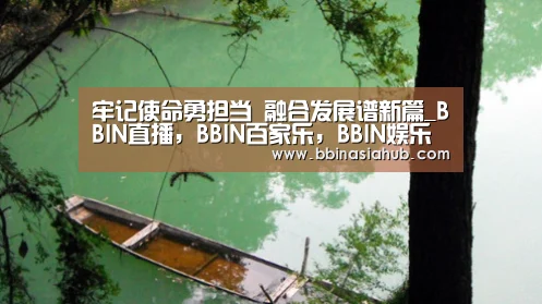 牢记使命勇担当 融合发展谱新篇_BBIN直播,BBIN百家乐,BBIN娱乐城,BBIN入口(图2) BBIN直播,BBIN百家乐,BBIN娱乐城,BBIN入口
