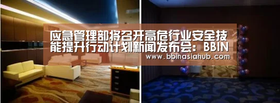 应急管理部将召开高危行业安全技能提升行动计划新闻发布会:BBIN直播,BBIN百家乐,BBIN娱乐城,BBIN入口(图1) BBIN直播,BBIN百家乐,BBIN娱乐城,BBIN入口