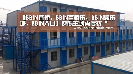 【BBIN直播,BBIN百家乐,BBIN娱乐城,BBIN入口】灰熊主场再度拔“刺”(图1) BBIN直播,BBIN百家乐,BBIN娱乐城,BBIN入口