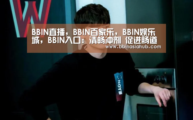 BBIN直播,BBIN百家乐,BBIN娱乐城,BBIN入口:清畅冲剂 促进肠道蠕动(图3) BBIN直播,BBIN百家乐,BBIN娱乐城,BBIN入口