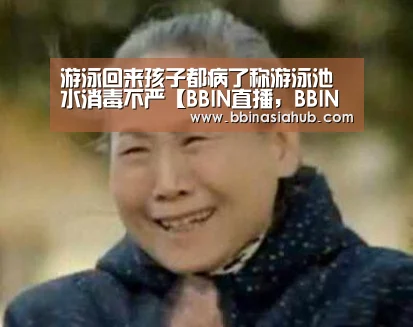 游泳回来孩子都病了称游泳池水消毒不严【BBIN直播,BBIN百家乐,BBIN娱乐城,BBIN入口】(图1) BBIN直播,BBIN百家乐,BBIN娱乐城,BBIN入口