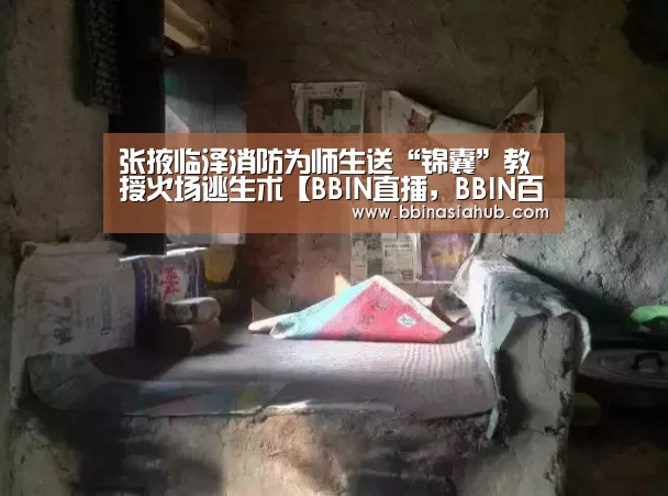 张掖临泽消防为师生送“锦囊”教授火场逃生术【BBIN直播,BBIN百家乐,BBIN娱乐城,BBIN入口】(图3) BBIN直播,BBIN百家乐,BBIN娱乐城,BBIN入口
