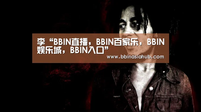 BBIN直播，BBIN百家乐，BBIN娱乐城，BBIN入口